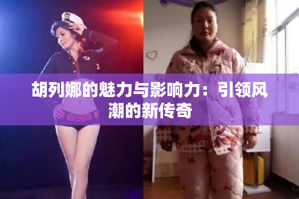 胡列娜的魅力与影响力：引领风潮的新传奇