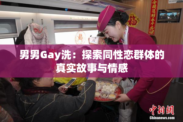 男男Gay洗：探索同性恋群体的真实故事与情感