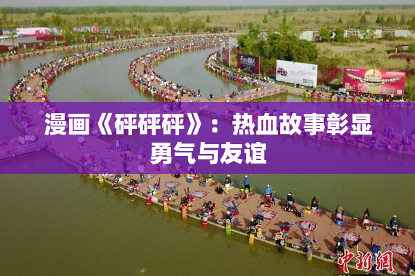 漫画《砰砰砰》：热血故事彰显勇气与友谊