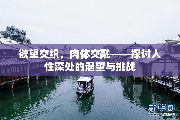 欲望交织，肉体交融——探讨人性深处的渴望与挑战