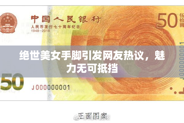绝世美女手脚引发网友热议，魅力无可抵挡