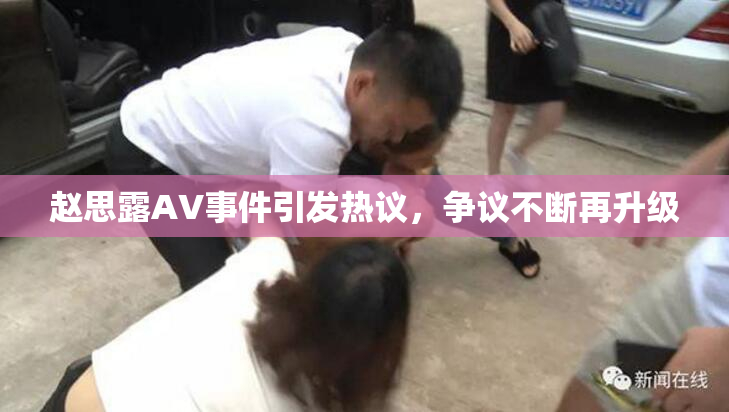 赵思露AV事件引发热议，争议不断再升级