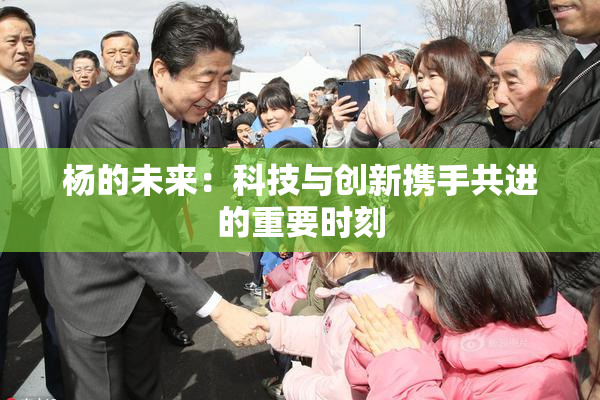 杨的未来：科技与创新携手共进的重要时刻