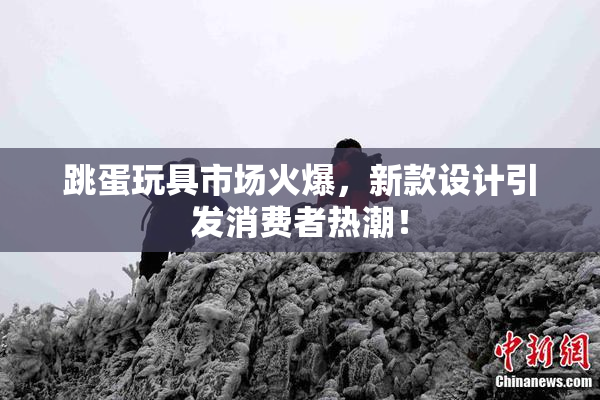 跳蛋玩具市场火爆，新款设计引发消费者热潮！
