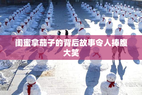 闺蜜拿茄子的背后故事令人捧腹大笑