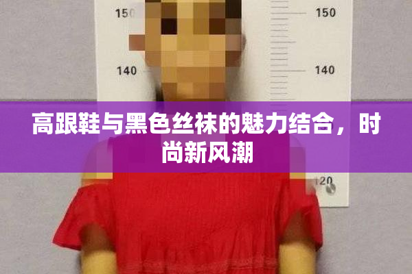 高跟鞋与黑色丝袜的魅力结合，时尚新风潮