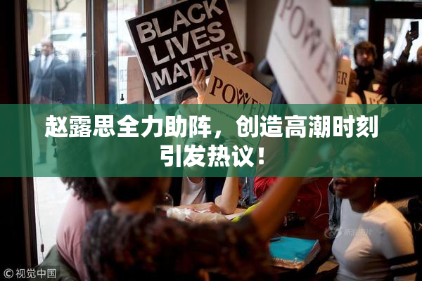 赵露思全力助阵，创造高潮时刻引发热议！