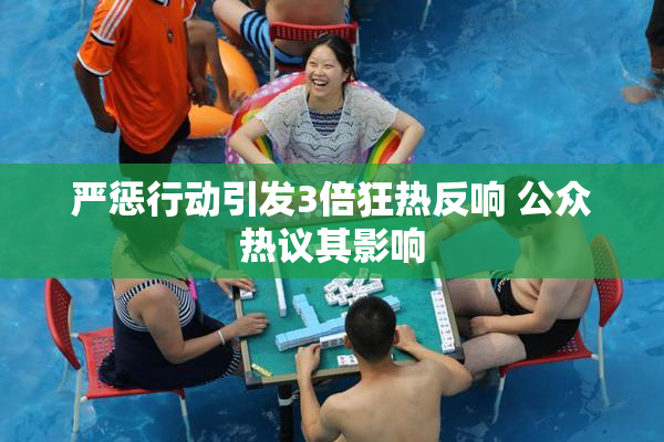 严惩行动引发3倍狂热反响 公众热议其影响