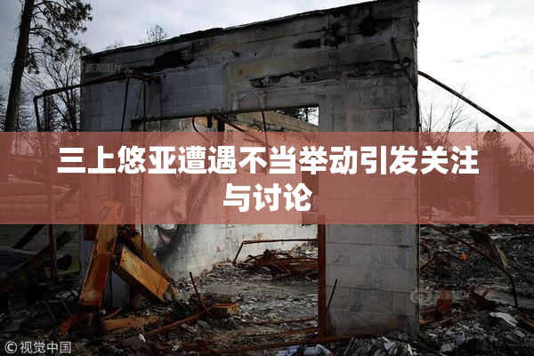 三上悠亚遭遇不当举动引发关注与讨论