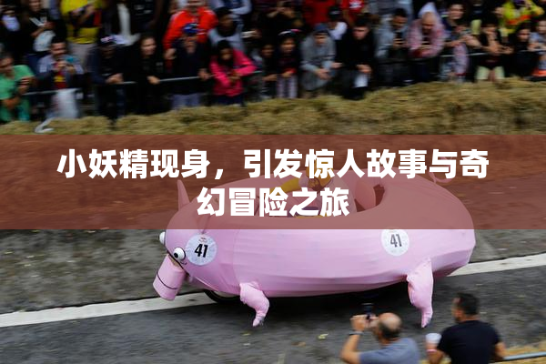 小妖精现身，引发惊人故事与奇幻冒险之旅