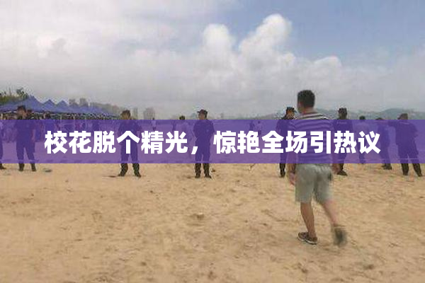 校花脱个精光，惊艳全场引热议