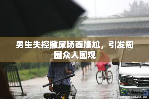 男生失控撒尿场面尴尬，引发周围众人围观