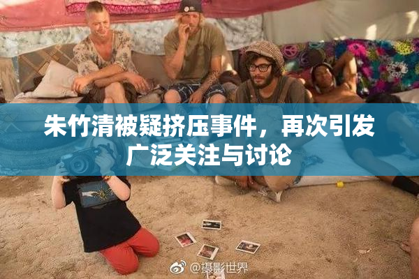 朱竹清被疑挤压事件，再次引发广泛关注与讨论