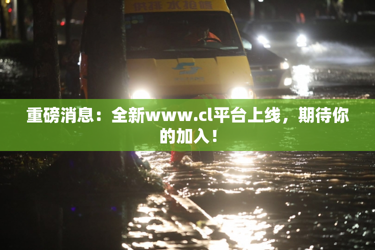 重磅消息：全新www.cl平台上线，期待你的加入！