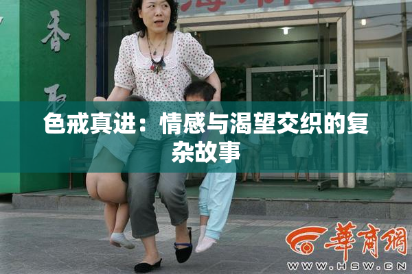 色戒真进：情感与渴望交织的复杂故事