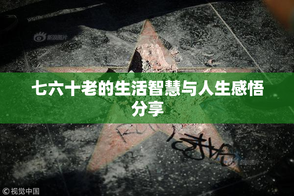 七六十老的生活智慧与人生感悟分享