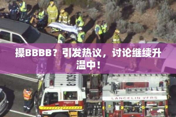 搡BBBB？引发热议，讨论继续升温中！