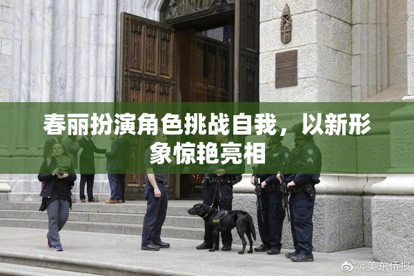 春丽扮演角色挑战自我，以新形象惊艳亮相