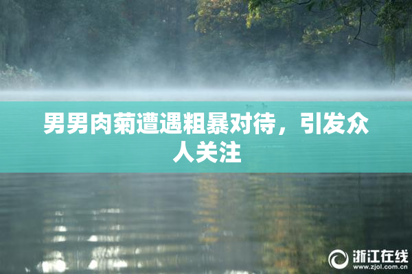 男男肉菊遭遇粗暴对待，引发众人关注
