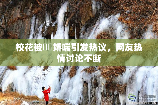 校花被❌‌娇喘引发热议，网友热情讨论不断