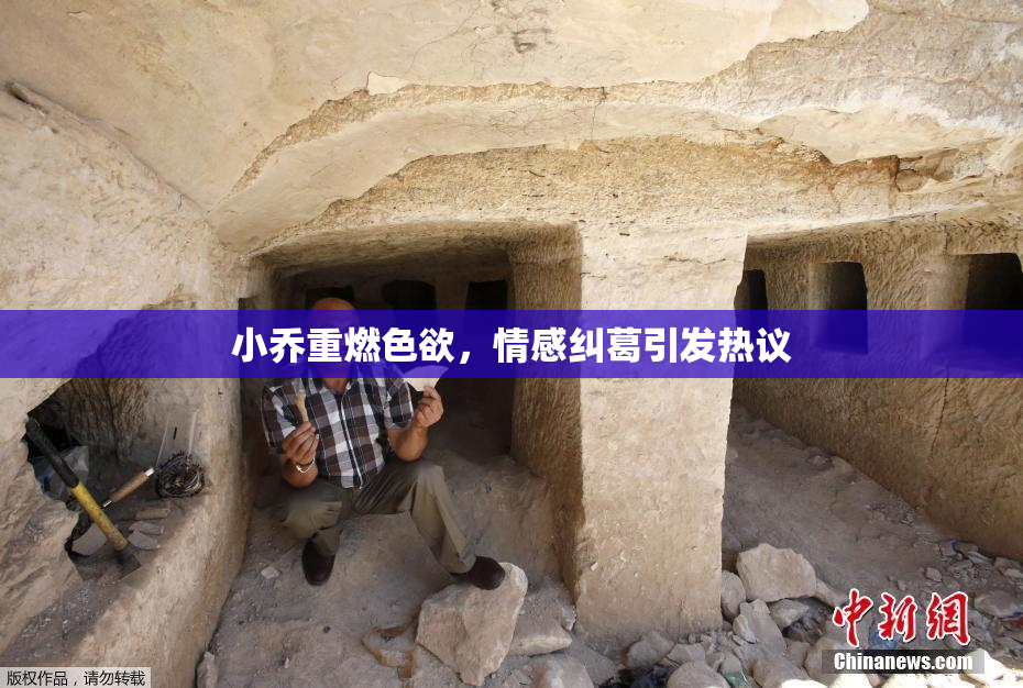 小乔重燃色欲，情感纠葛引发热议
