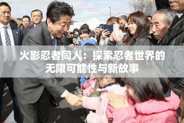 火影忍者同人：探索忍者世界的无限可能性与新故事