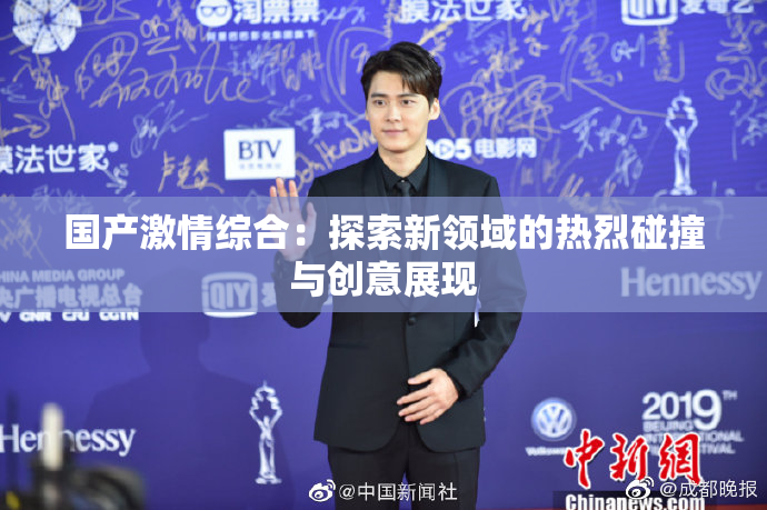 国产激情综合：探索新领域的热烈碰撞与创意展现