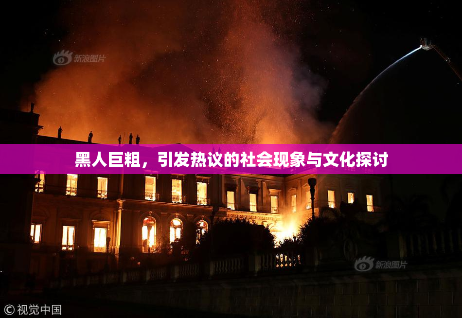 黑人巨粗，引发热议的社会现象与文化探讨