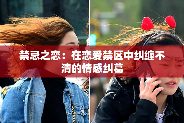 禁忌之恋：在恋爱禁区中纠缠不清的情感纠葛
