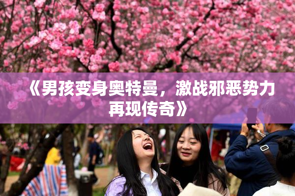 《男孩变身奥特曼，激战邪恶势力再现传奇》