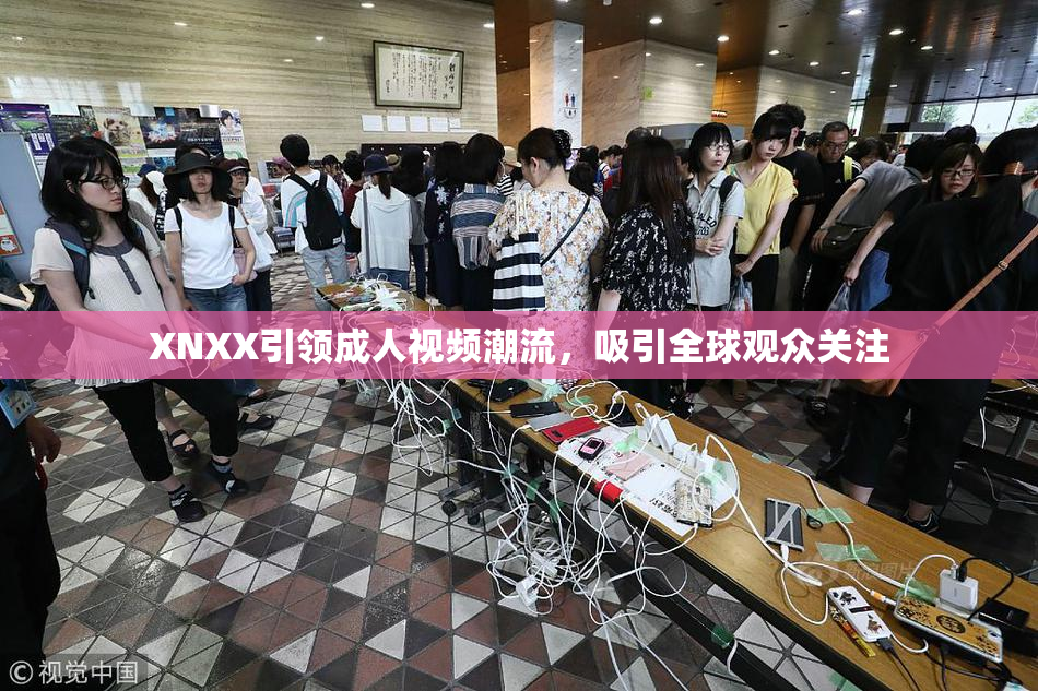 XNXX引领成人视频潮流，吸引全球观众关注