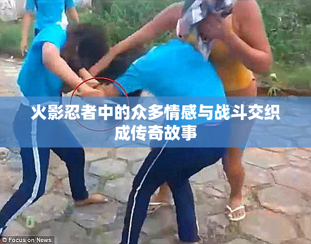 火影忍者中的众多情感与战斗交织成传奇故事
