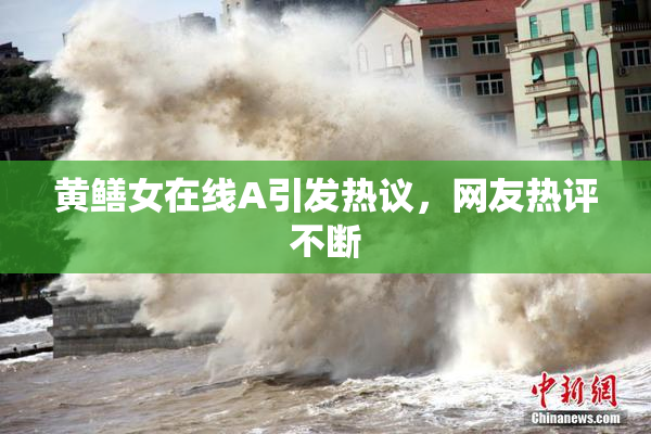 黄鳝女在线A引发热议，网友热评不断