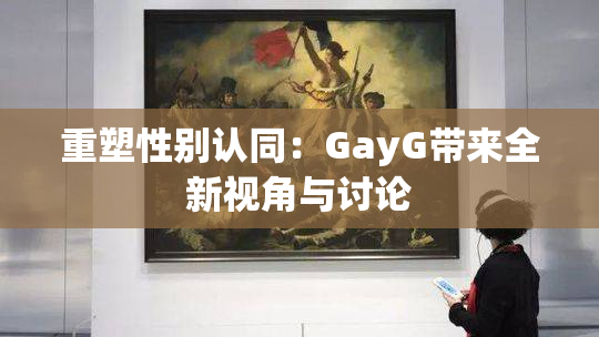 重塑性别认同：GayG带来全新视角与讨论