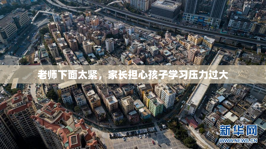 老师下面太紧，家长担心孩子学习压力过大