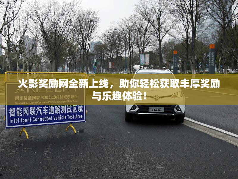 火影奖励网全新上线，助你轻松获取丰厚奖励与乐趣体验！