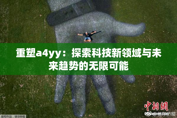 重塑a4yy：探索科技新领域与未来趋势的无限可能