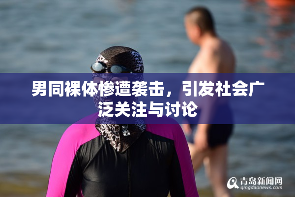 男同裸体惨遭袭击，引发社会广泛关注与讨论