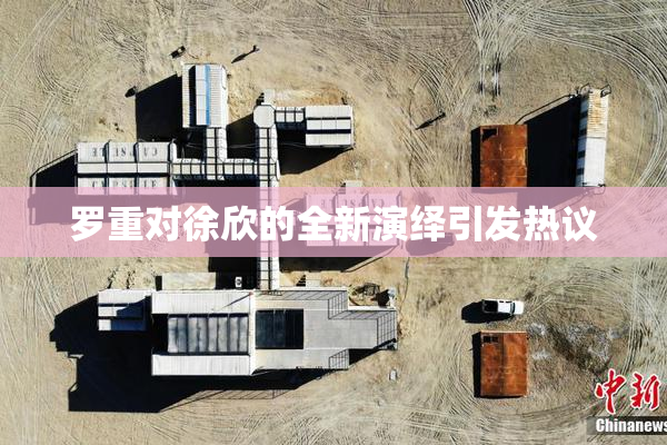 罗重对徐欣的全新演绎引发热议