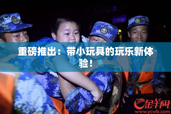 重磅推出：带小玩具的玩乐新体验！