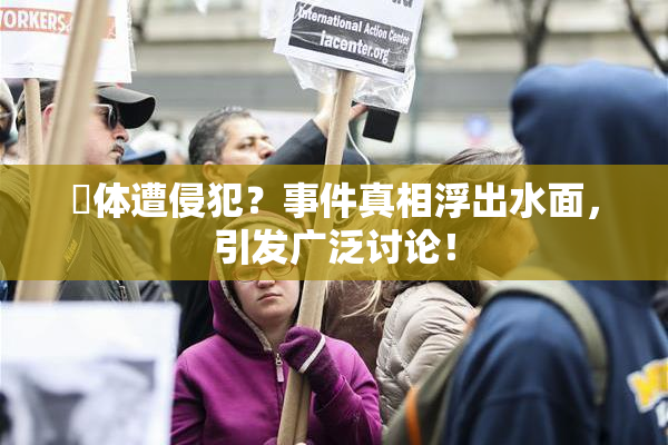 祼体遭侵犯？事件真相浮出水面，引发广泛讨论！