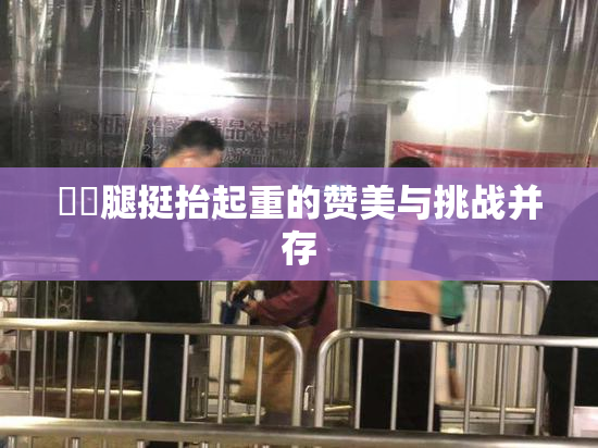 妺妺腿挺抬起重的赞美与挑战并存