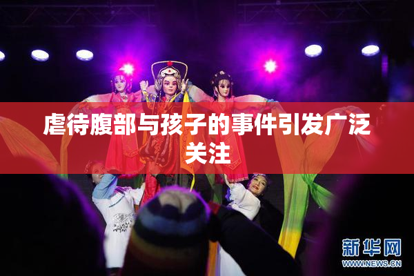虐待腹部与孩子的事件引发广泛关注