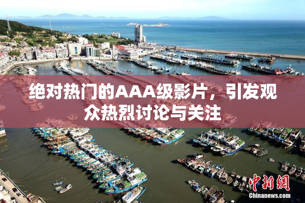 绝对热门的AAA级影片，引发观众热烈讨论与关注