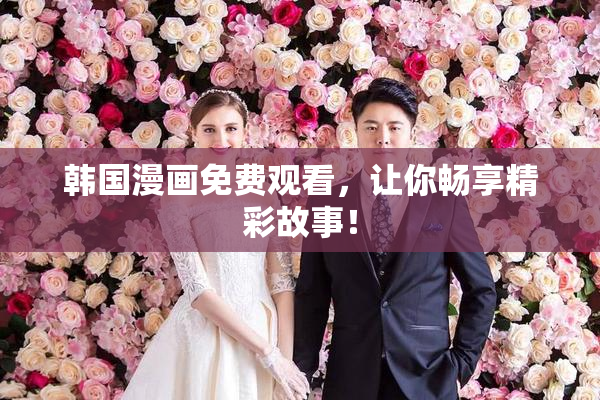 韩国漫画免费观看，让你畅享精彩故事！