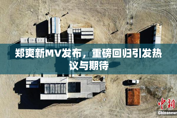 郑爽新MV发布，重磅回归引发热议与期待