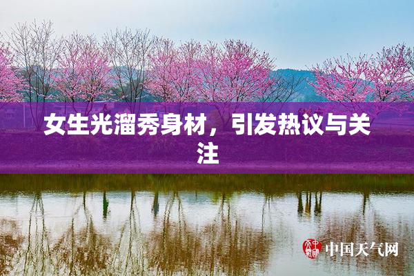 女生光溜秀身材，引发热议与关注