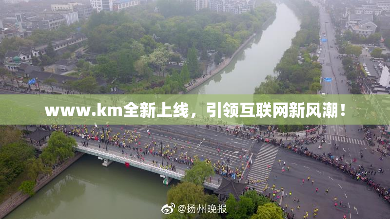 www.km全新上线，引领互联网新风潮！