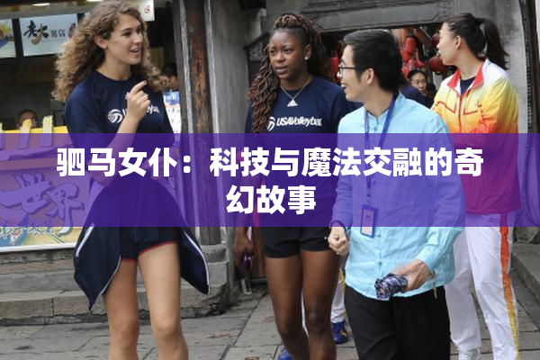 驷马女仆：科技与魔法交融的奇幻故事