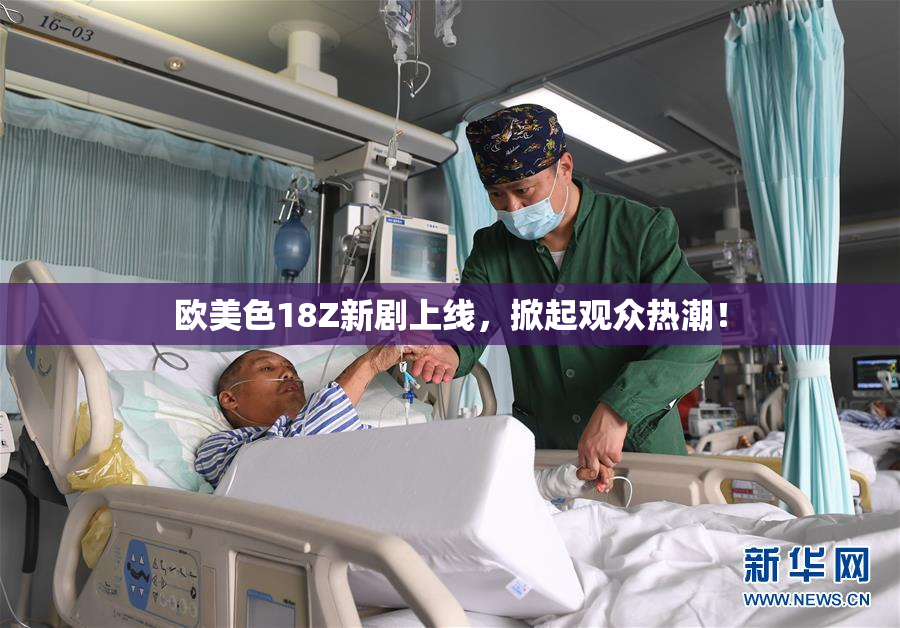 欧美色18Z新剧上线，掀起观众热潮！